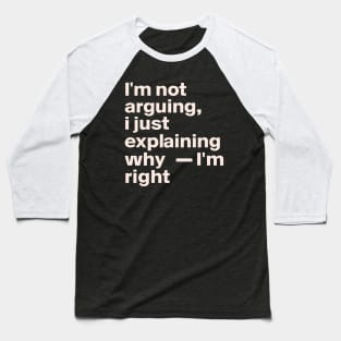 I'm not arguing  I just explaining why I'm right Baseball T-Shirt